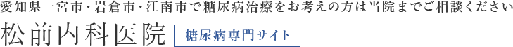 松前内科医院 糖尿病専門サイト 愛知県一宮市・岩倉市・江南市で糖尿病治療をお考えの方は当院までご相談ください