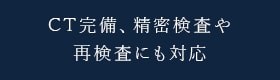 CT完備、精密検査や再検査にも対応