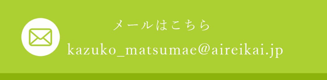メールはこちら kazuko_matsumae@aireikai.jp